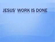 JESUS’ WORK IS DONE