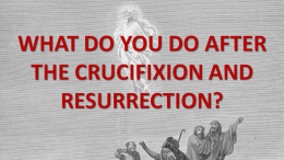 WHAT DO YOU DO AFTER THE CRUCIFIXION AND RESURRECTION