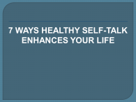 7 WAYS HEALTHY SELF-TALK ENHANCES YOUR LIFE
